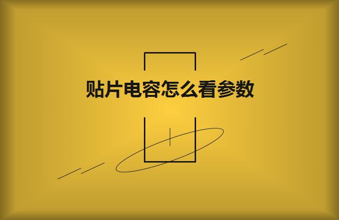 貼片電容怎么看參數？方法如下